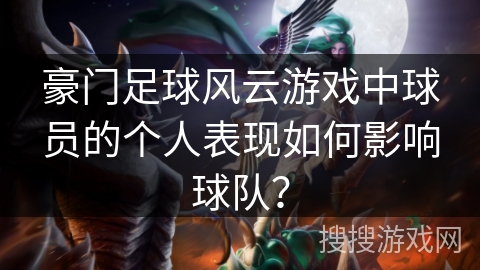 豪门足球风云游戏中球员的个人表现如何影响球队？
