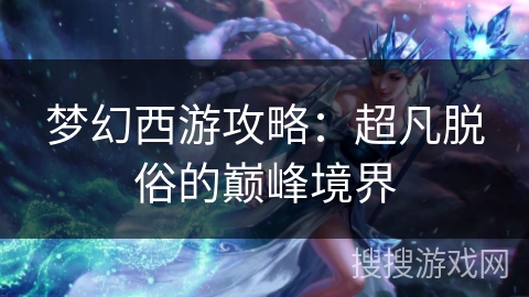 梦幻西游攻略：超凡脱俗的巅峰境界