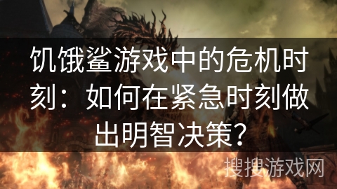 饥饿鲨游戏中的危机时刻:如何在紧急时刻做出明智决策? 饥饿鲨游戏中的危机时刻:如何在紧急时刻做出明智决策?