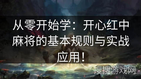 从零开始学：开心红中麻将的基本规则与实战应用！