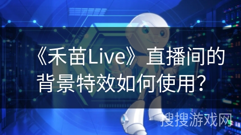 《禾苗Live》直播间的背景特效如何使用？