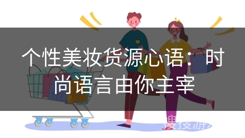 个性美妆货源心语：时尚语言由你主宰