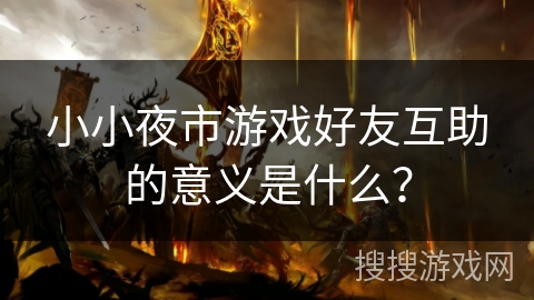 小小夜市游戏好友互助的意义是什么？