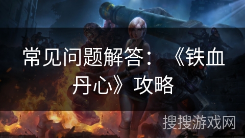 常见问题解答：《铁血丹心》攻略