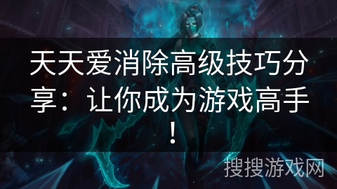天天爱消除高级技巧分享：让你成为游戏高手！
