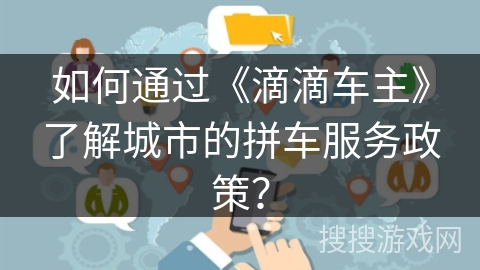 如何通过《滴滴车主》了解城市的拼车服务政策？