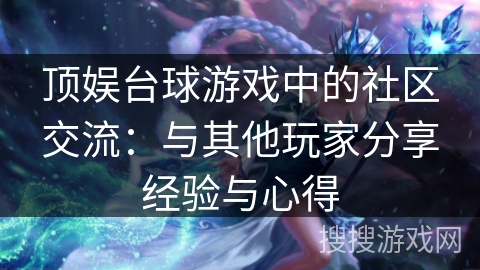顶娱台球游戏中的社区交流：与其他玩家分享经验与心得