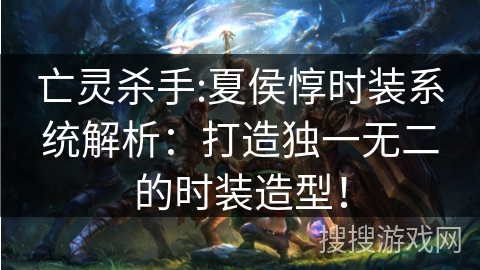 亡灵杀手:夏侯惇时装系统解析：打造独一无二的时装造型！