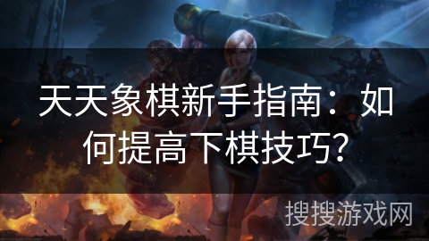 天天象棋新手指南：如何提高下棋技巧？