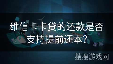 维信卡卡贷的还款是否支持提前还本？