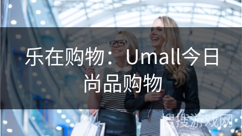 乐在购物：Umall今日尚品购物