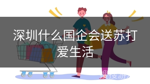 深圳什么国企会送苏打爱生活