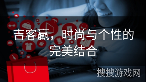 吉客羸，时尚与个性的完美结合
