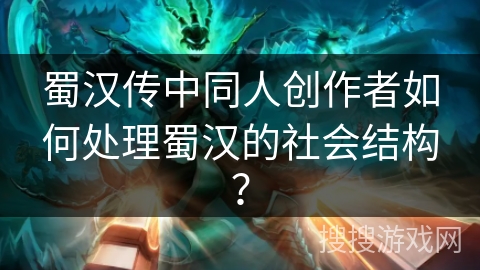 蜀汉传中同人创作者如何处理蜀汉的社会结构？