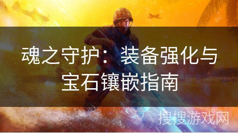 魂之守护：装备强化与宝石镶嵌指南