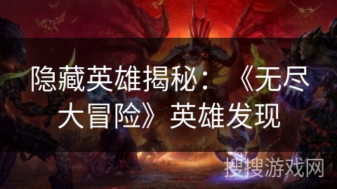 隐藏英雄揭秘：《无尽大冒险》英雄发现