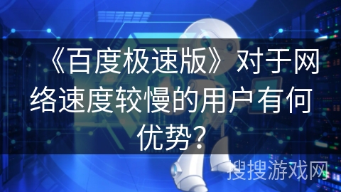 《百度极速版》对于网络速度较慢的用户有何优势？