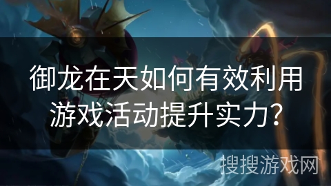 御龙在天如何有效利用游戏活动提升实力？