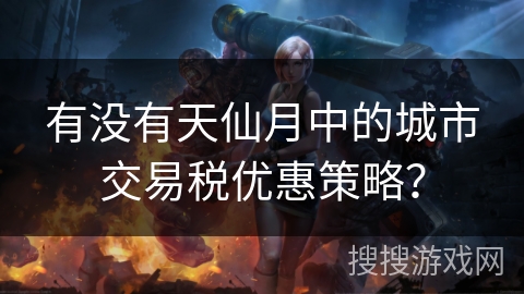 有没有天仙月中的城市交易税优惠策略？
