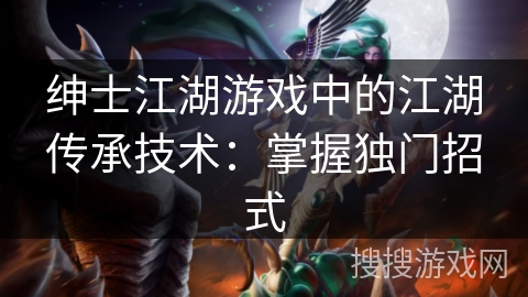 绅士江湖游戏中的江湖传承技术：掌握独门招式