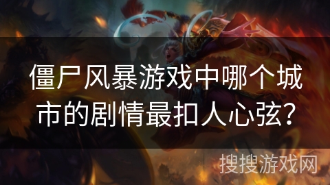 僵尸风暴游戏中哪个城市的剧情最扣人心弦？