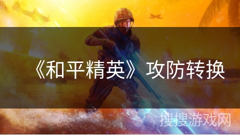 《和平精英》攻防转换