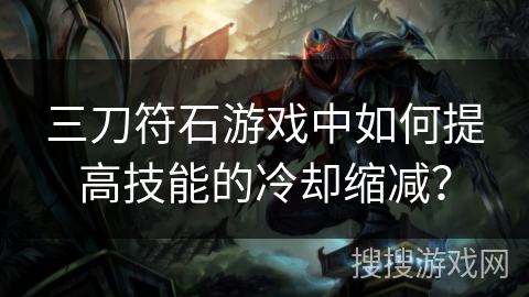 三刀符石游戏中如何提高技能的冷却缩减？