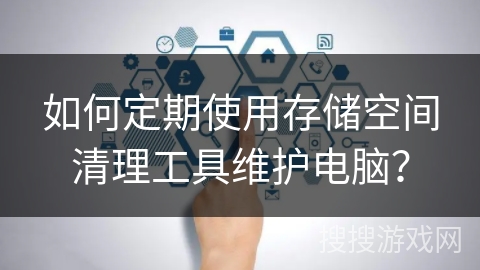 如何定期使用存储空间清理工具维护电脑？