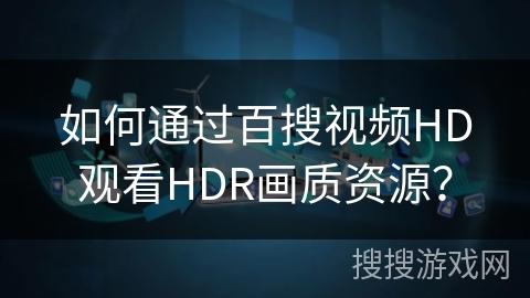 如何通过百搜视频HD观看HDR画质资源？