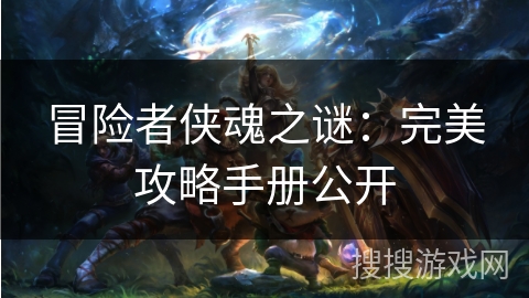 冒险者侠魂之谜：完美攻略手册公开