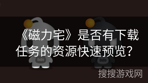 《磁力宅》是否有下载任务的资源快速预览？