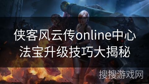 侠客风云传online中心法宝升级技巧大揭秘