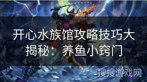 开心水族馆攻略技巧大揭秘：养鱼小窍门