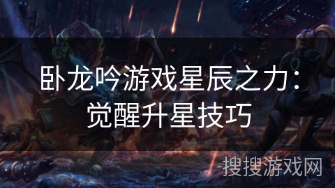 卧龙吟游戏星辰之力：觉醒升星技巧