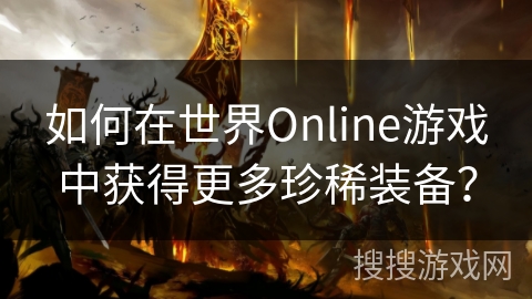 如何在世界Online游戏中获得更多珍稀装备？
