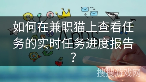 如何在兼职猫上查看任务的实时任务进度报告？