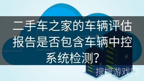 二手车之家的车辆评估报告是否包含车辆中控系统检测？