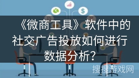 《微商工具》软件中的社交广告投放如何进行数据分析？