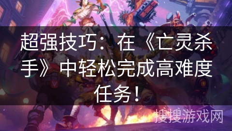 超强技巧：在《亡灵杀手》中轻松完成高难度任务！