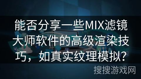 能否分享一些MIX滤镜大师软件的高级渲染技巧，如真实纹理模拟？