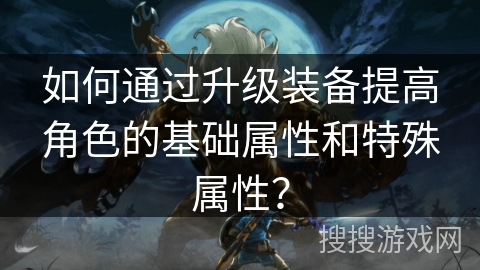 如何通过升级装备提高角色的基础属性和特殊属性？