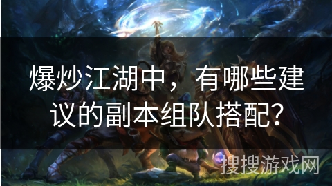 爆炒江湖中，有哪些建议的副本组队搭配？