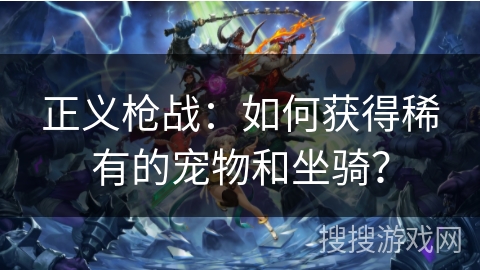 正义枪战：如何获得稀有的宠物和坐骑？