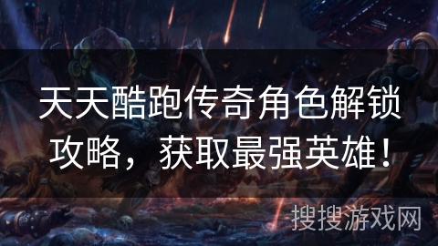天天酷跑传奇角色解锁攻略，获取最强英雄！