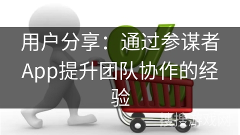用户分享：通过参谋者App提升团队协作的经验