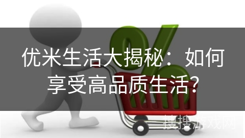 优米生活大揭秘：如何享受高品质生活？