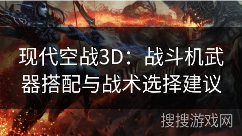 现代空战3D：战斗机武器搭配与战术选择建议