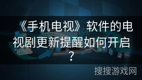 《手机电视》软件的电视剧更新提醒如何开启？