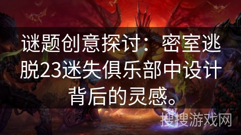 谜题创意探讨：密室逃脱23迷失俱乐部中设计背后的灵感。