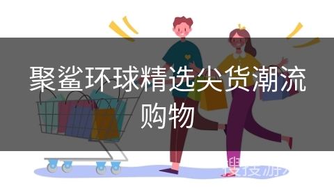 聚鲨环球精选尖货潮流购物
